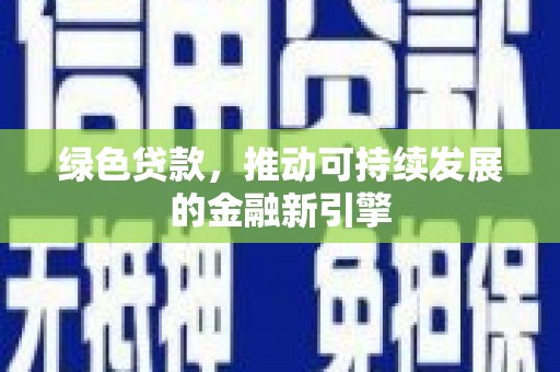 涉县绿色贷款，推动可持续发展的金融新引擎