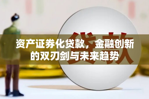 涉县资产证券化贷款，金融创新的双刃剑与未来趋势