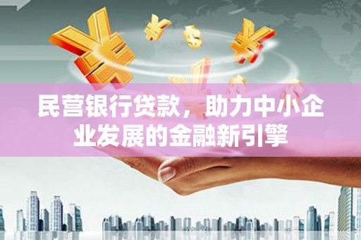 涉县民营银行贷款，助力中小企业发展的金融新引擎