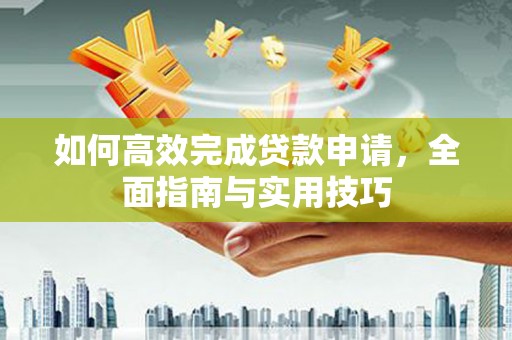 涉县如何高效完成贷款申请，全面指南与实用技巧