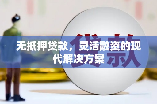 涉县无抵押贷款，灵活融资的现代解决方案