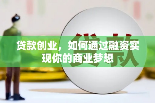涉县贷款创业，如何通过融资实现你的商业梦想