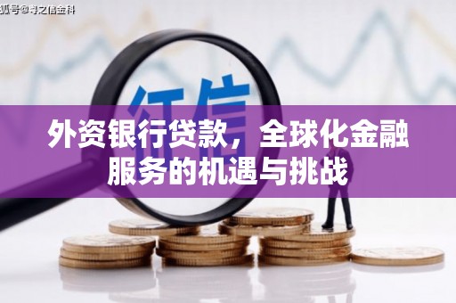 涉县外资银行贷款，全球化金融服务的机遇与挑战