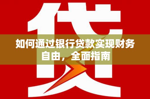 涉县如何通过银行贷款实现财务自由，全面指南