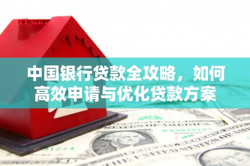 涉县中国银行贷款全攻略，如何高效申请与优化贷款方案