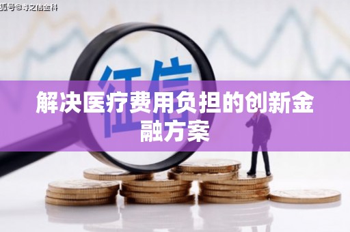 涉县解决医疗费用负担的创新金融方案