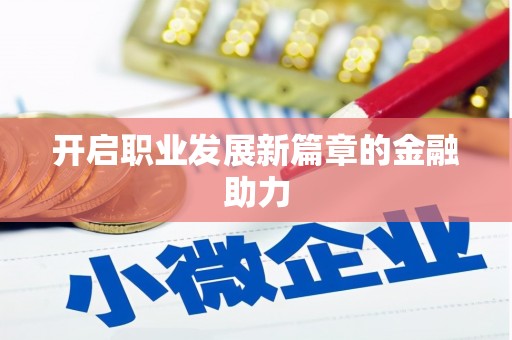 涉县开启职业发展新篇章的金融助力