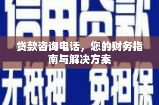 涉县贷款咨询电话，您的财务指南与解决方案