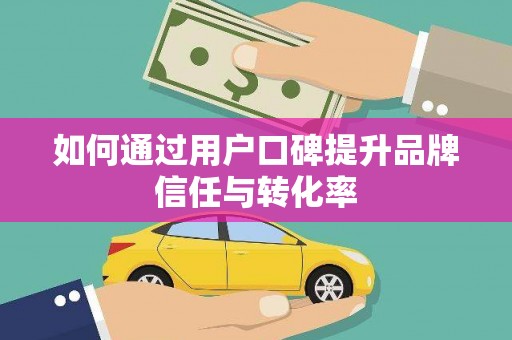 涉县如何通过用户口碑提升品牌信任与转化率