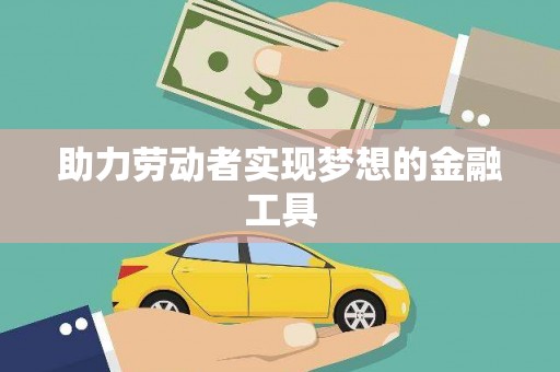 涉县助力劳动者实现梦想的金融工具