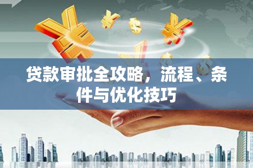 涉县贷款审批全攻略，流程、条件与优化技巧